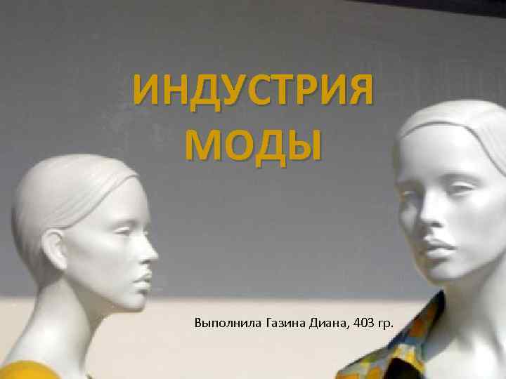 ИНДУСТРИЯ МОДЫ Выполнила Газина Диана, 403 гр. 