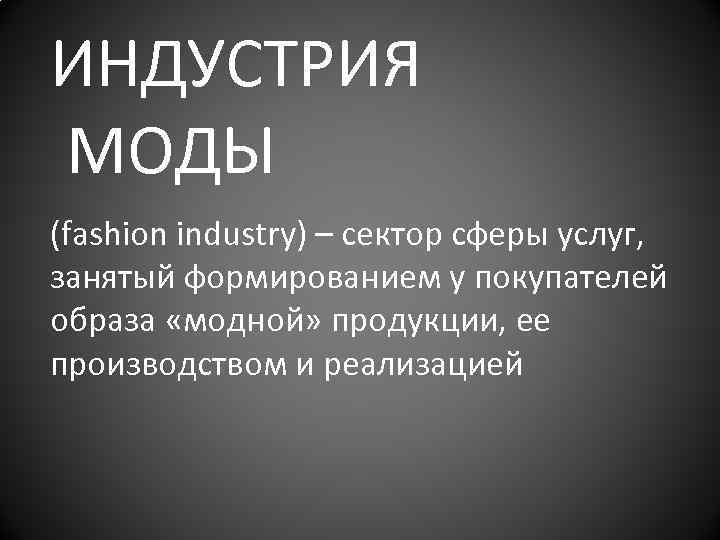 ИНДУСТРИЯ МОДЫ (fashion industry) – сектор сферы услуг, занятый формированием у покупателей образа «модной»