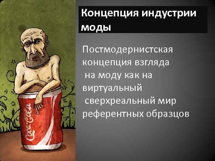 Концепция индустрии моды Постмодернистская концепция взгляда на моду как на виртуальный сверхреальный мир референтных