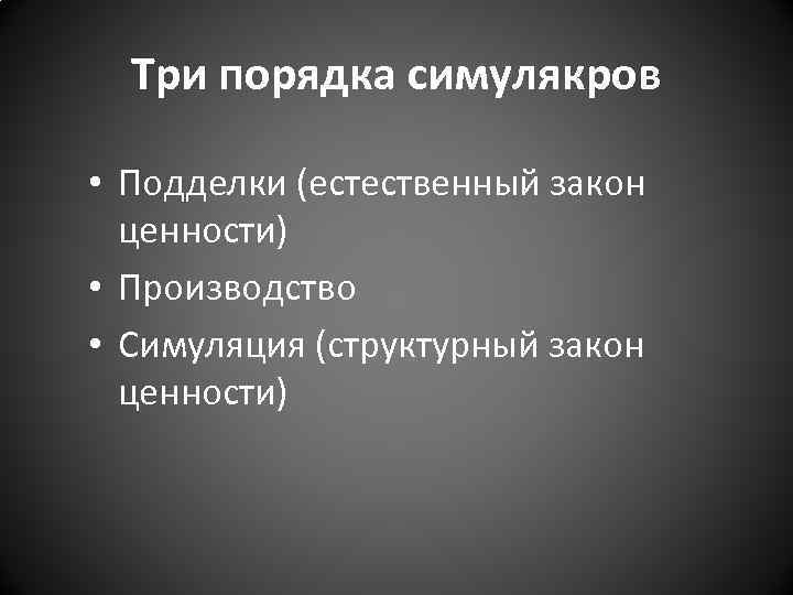 Три порядка симулякров • Подделки (естественный закон ценности) • Производство • Симуляция (структурный закон