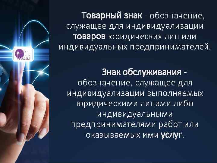Товарный знак - обозначение, служащее для индивидуализации товаров юридических лиц или индивидуальных предпринимателей. Знак