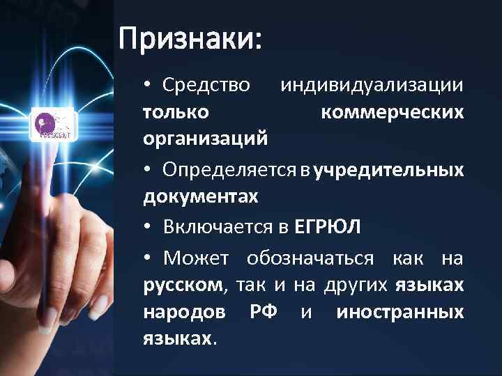 Признаки: • Средство индивидуализации только коммерческих организаций • Определяется в учредительных документах • Включается