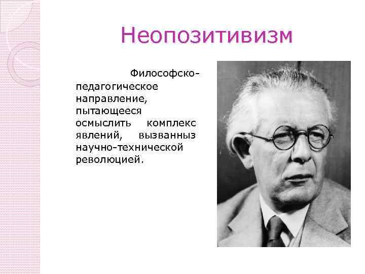 Неопозитивизм Философскопедагогическое направление, пытающееся осмыслить комплекс явлений, вызванныз научно-технической революцией. 