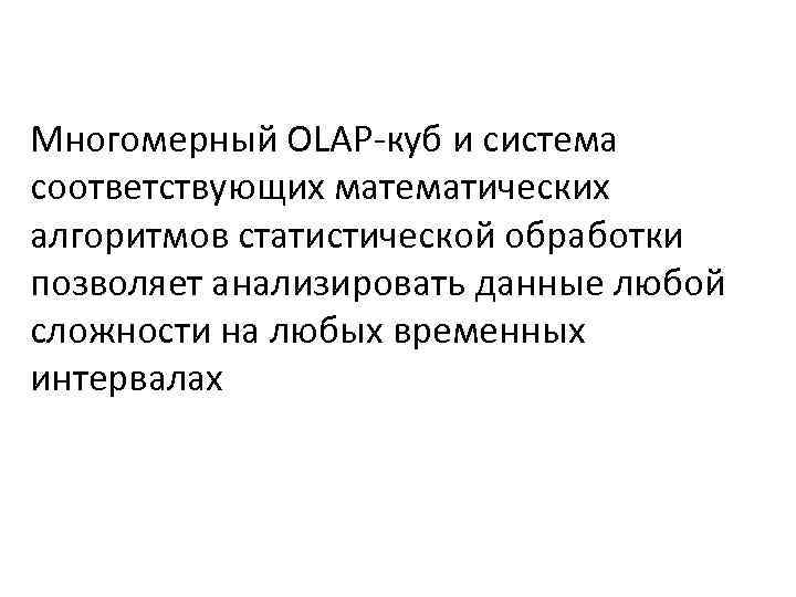 Многомерный OLAP-куб и система соответствующих математических алгоритмов статистической обработки позволяет анализировать данные любой сложности