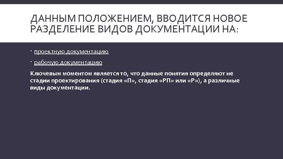 ДАННЫМ ПОЛОЖЕНИЕМ, ВВОДИТСЯ НОВОЕ РАЗДЕЛЕНИЕ ВИДОВ ДОКУМЕНТАЦИИ НА: проектную документацию рабочую документацию Ключевым моментом