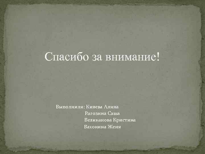 Спасибо за внимание! Выполнили: Кияева Алина Рагозина Саша Великанова Кристина Вахонина Женя 