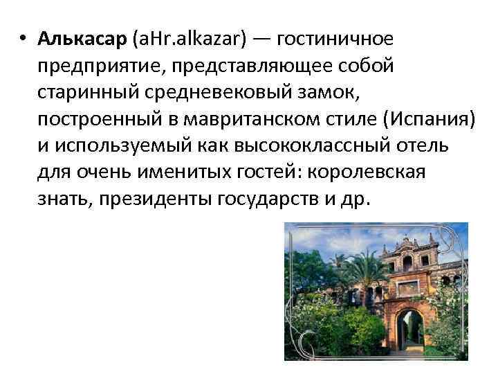  • Алькасар (a. Hr. alkazar) — гостиничное предприятие, представляющее собой старинный средневековый замок,