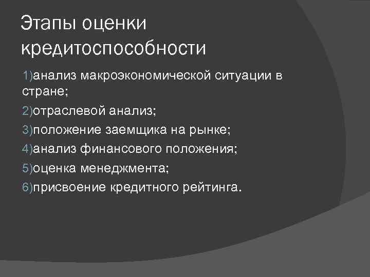 Этапы оценки кредитоспособности 1)анализ макроэкономической ситуации в стране; 2)отраслевой анализ; 3)положение заемщика на рынке;