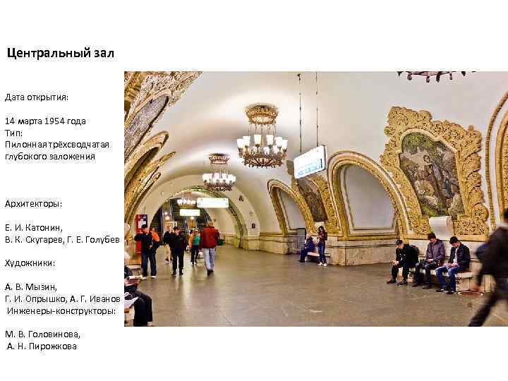 Центральный зал Дата открытия: 14 марта 1954 года Тип: Пилонная трёхсводчатая глубокого заложения Архитекторы: