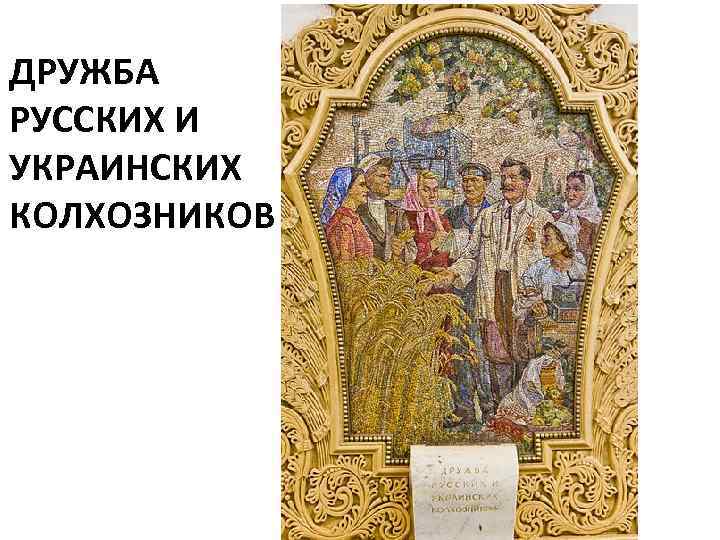 ДРУЖБА РУССКИХ И УКРАИНСКИХ КОЛХОЗНИКОВ 