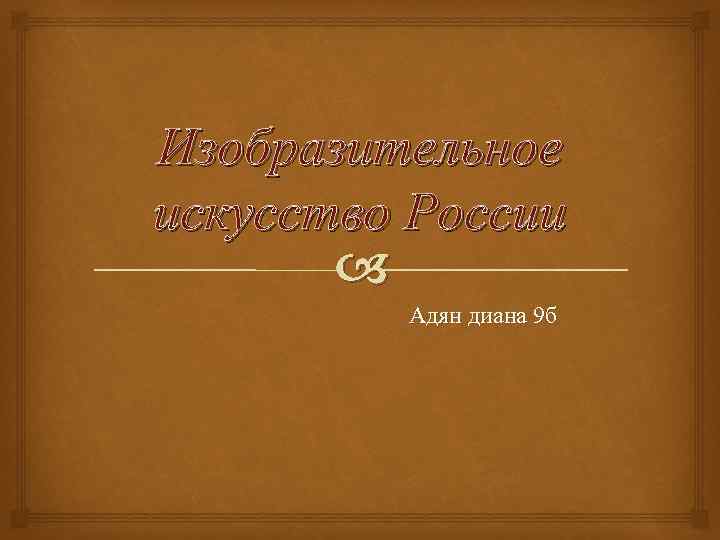 Изобразительное искусство России Адян диана 9 б 