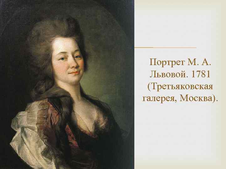  Портрет М. А. Львовой. 1781 (Третьяковская галерея, Москва). 