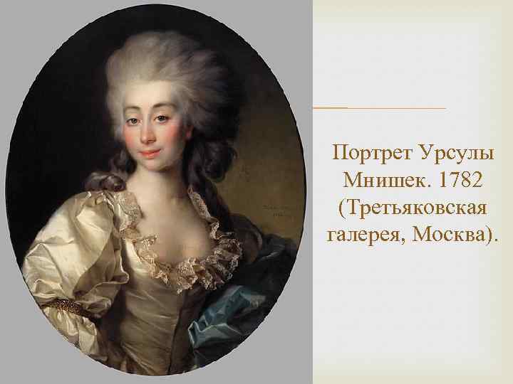  Портрет Урсулы Мнишек. 1782 (Третьяковская галерея, Москва). 