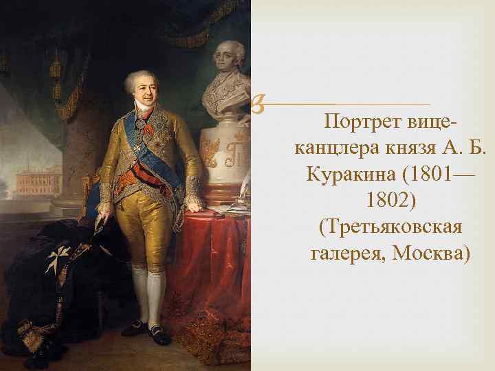  Портрет вицеканцлера князя А. Б. Куракина (1801— 1802) (Третьяковская галерея, Москва) 