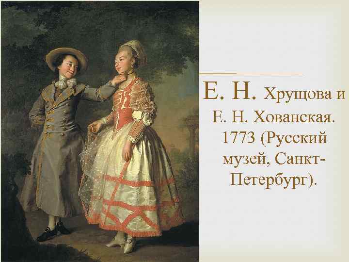  Е. Н. Хрущова и Е. Н. Хованская. 1773 (Русский музей, Санкт. Петербург). 