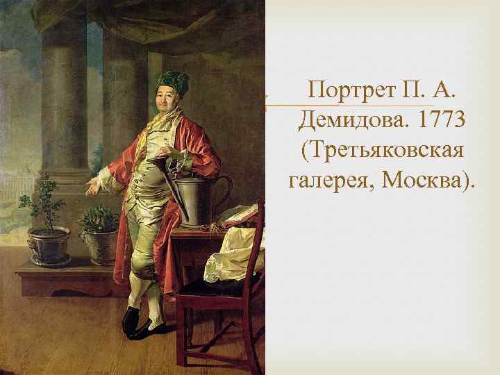  Портрет П. А. Демидова. 1773 (Третьяковская галерея, Москва). 