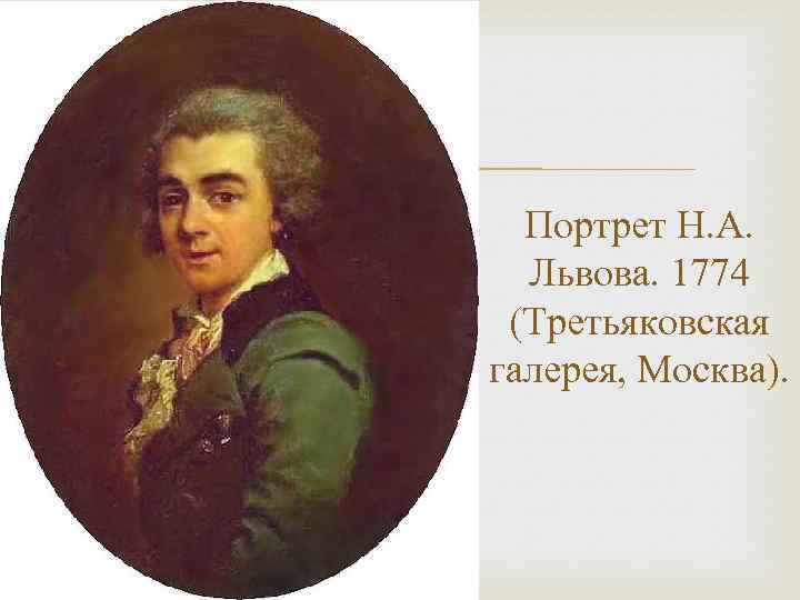  Портрет Н. А. Львова. 1774 (Третьяковская галерея, Москва). 