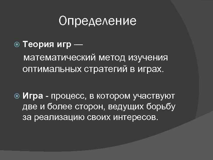 Определение Теория игр — математический метод изучения оптимальных стратегий в играх. Игра - процесс,