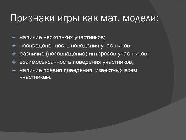 Признаки игры как мат. модели: наличие нескольких участников; неопределенность поведения участников; различие (несовпадение) интересов