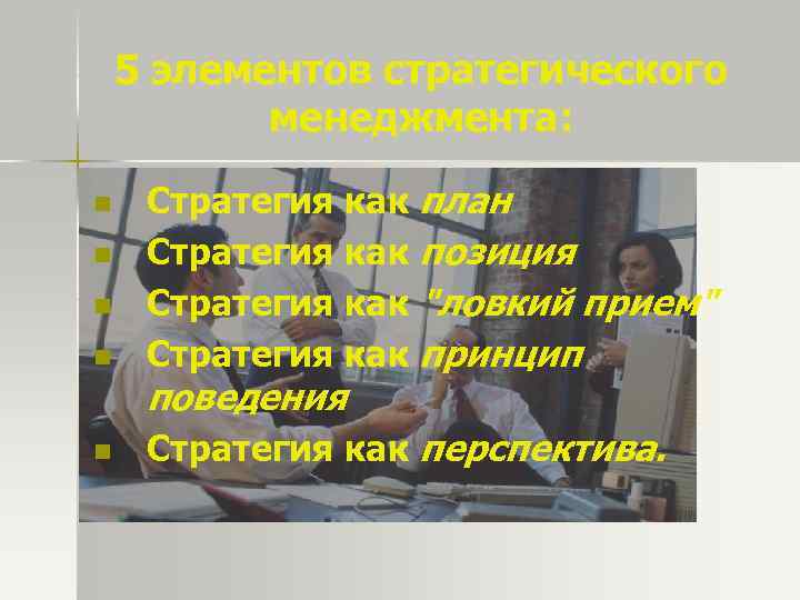 5 элементов стратегического менеджмента: n Стратегия как план Стратегия как позиция Стратегия как "ловкий