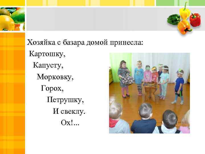 Хозяйка с базара домой принесла: Картошку, Капусту, Морковку, Горох, Петрушку, И свеклу. Ох!. .