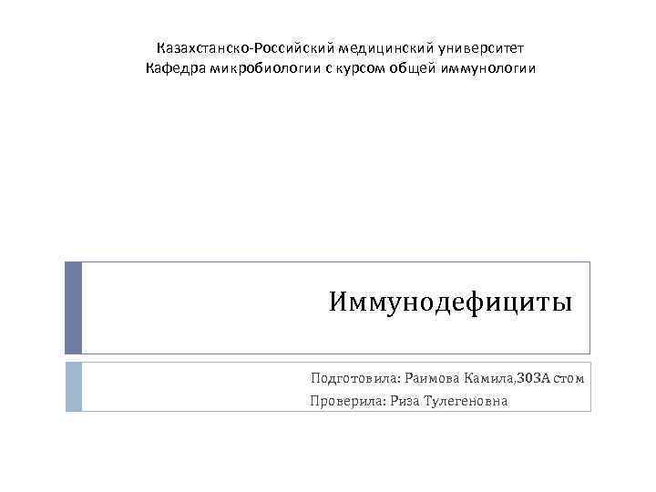 Казахстанско-Российский медицинский университет Кафедра микробиологии с курсом общей иммунологии Иммунодефициты Подготовила: Раимова Камила, 303