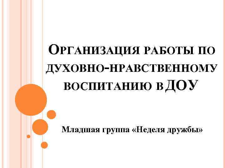 ОРГАНИЗАЦИЯ РАБОТЫ ПО ДУХОВНО-НРАВСТВЕННОМУ ВОСПИТАНИЮ В ДОУ Младшая группа «Неделя дружбы» 