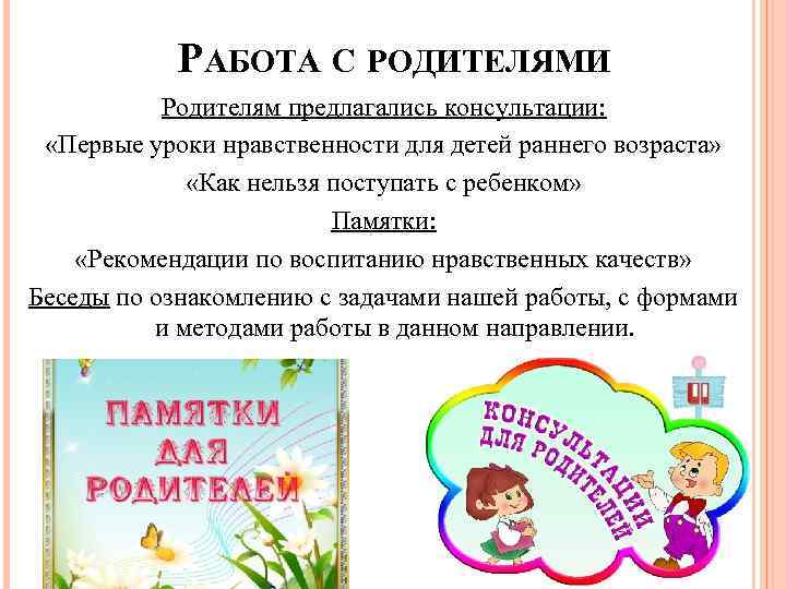 РАБОТА С РОДИТЕЛЯМИ Родителям предлагались консультации: «Первые уроки нравственности для детей раннего возраста» «Как