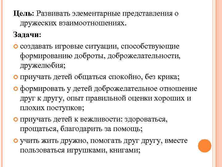 Цель: Развивать элементарные представления о дружеских взаимоотношениях. Задачи: создавать игровые ситуации, способствующие формированию доброты,