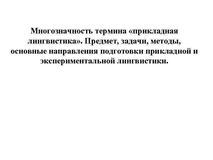 Многозначность термина «прикладная лингвистика» . Предмет, задачи, методы, основные направления подготовки прикладной и экспериментальной