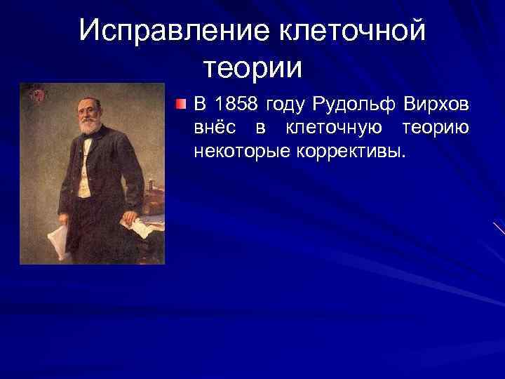 Исправление клеточной теории В 1858 году Рудольф Вирхов внёс в клеточную теорию некоторые коррективы.