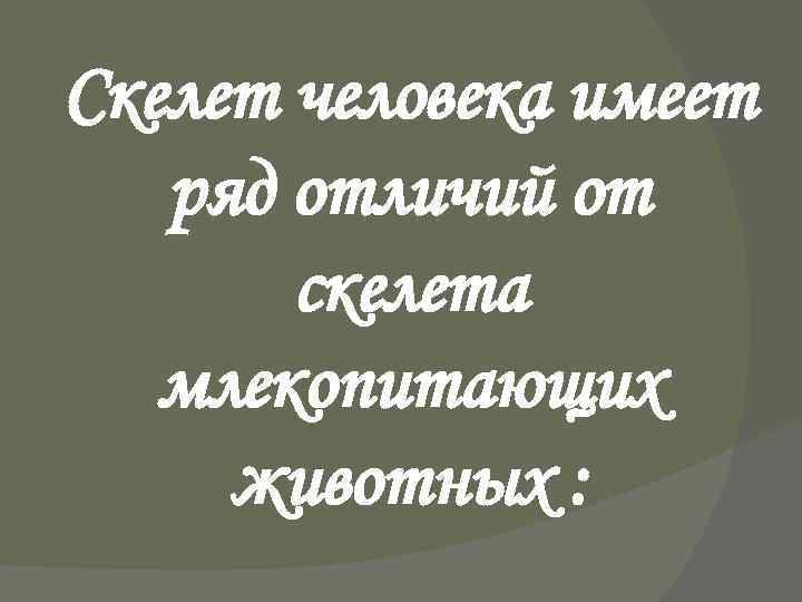 Скелет человека имеет ряд отличий от скелета млекопитающих животных : 