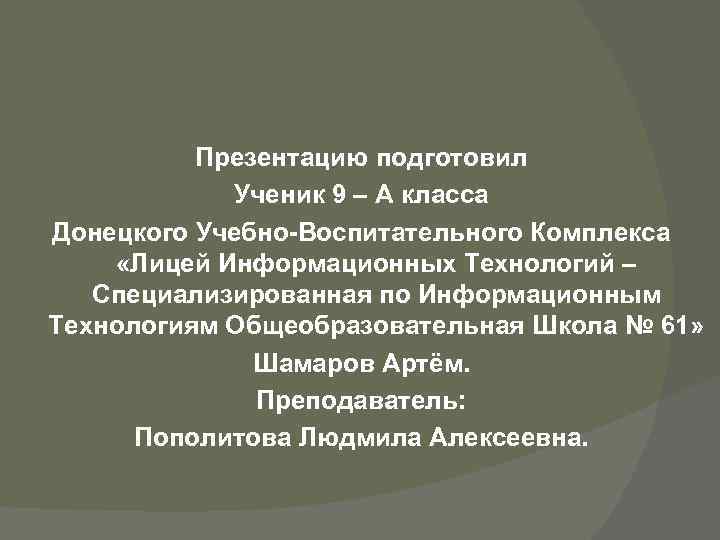 Презентацию подготовил Ученик 9 – А класса Донецкого Учебно-Воспитательного Комплекса «Лицей Информационных Технологий –