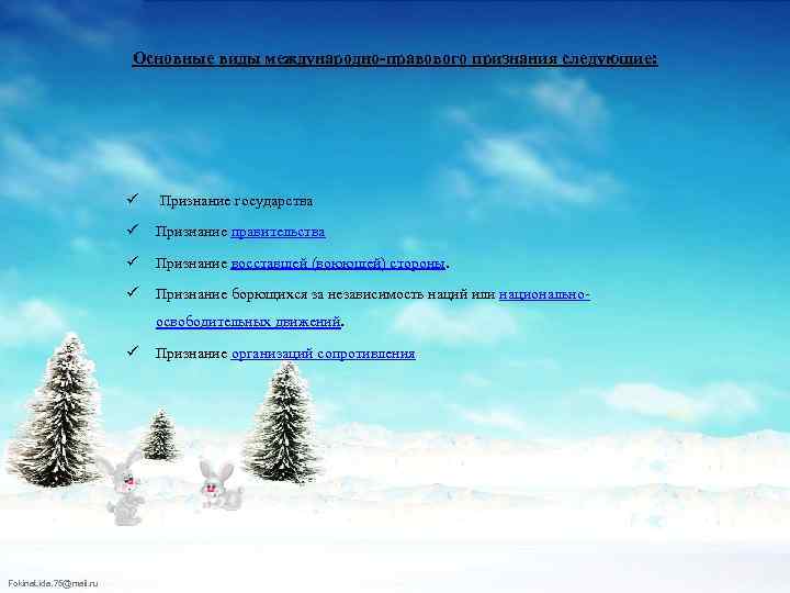 Основные виды международно-правового признания следующие: ü Признание государства ü Признание правительства ü Признание восставшей