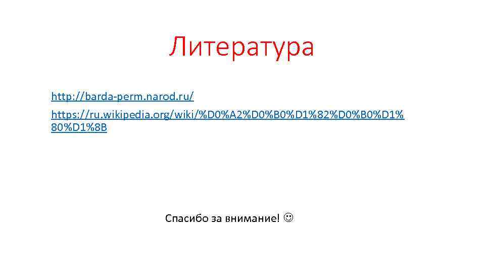 Литература http: //barda-perm. narod. ru/ https: //ru. wikipedia. org/wiki/%D 0%A 2%D 0%B 0%D 1%82%D
