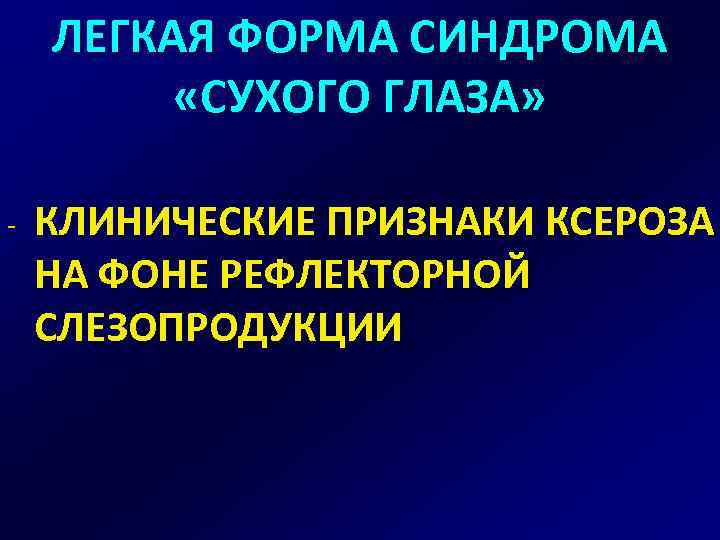 ЛЕГКАЯ ФОРМА СИНДРОМА «СУХОГО ГЛАЗА» - КЛИНИЧЕСКИЕ ПРИЗНАКИ КСЕРОЗА НА ФОНЕ РЕФЛЕКТОРНОЙ СЛЕЗОПРОДУКЦИИ 