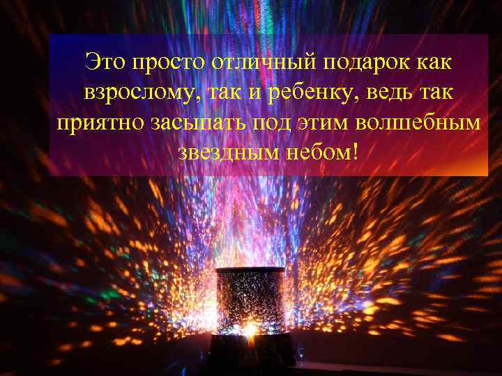 Это просто отличный подарок как взрослому, так и ребенку, ведь так приятно засыпать под