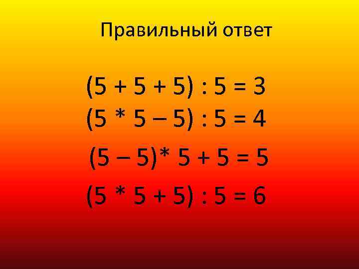 Правильный ответ (5 + 5) : 5 = 3 (5 * 5 – 5)