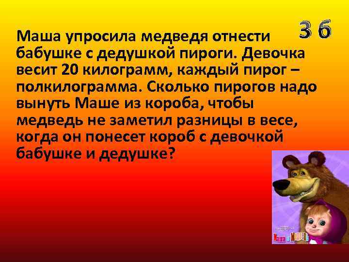 3 б Маша упросила медведя отнести бабушке с дедушкой пироги. Девочка весит 20 килограмм,