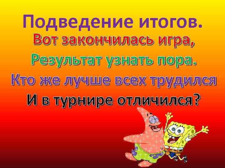 Подведение итогов. Вот закончилась игра, Результат узнать пора. Кто же лучше всех трудился И