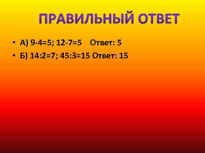  • А) 9 -4=5; 12 -7=5 Ответ: 5 • Б) 14: 2=7; 45: