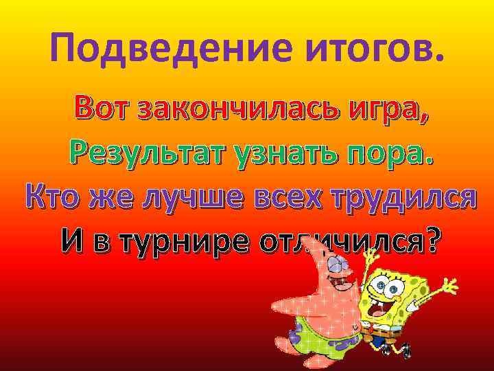 Подведение итогов. Вот закончилась игра, Результат узнать пора. Кто же лучше всех трудился И