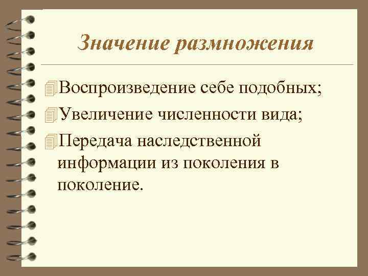 Значение размножения 4 Воспроизведение себе подобных; 4 Увеличение численности вида; 4 Передача наследственной информации