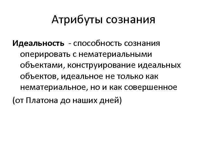 Атрибуты сознания Идеальность - способность сознания оперировать с нематериальными объектами, конструирование идеальных объектов, идеальное