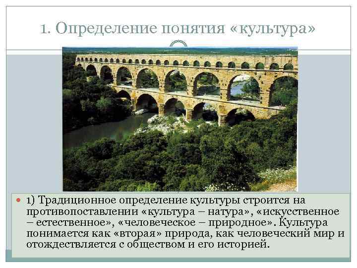 1. Определение понятия «культура» 1) Традиционное определение культуры строится на противопоставлении «культура – натура»