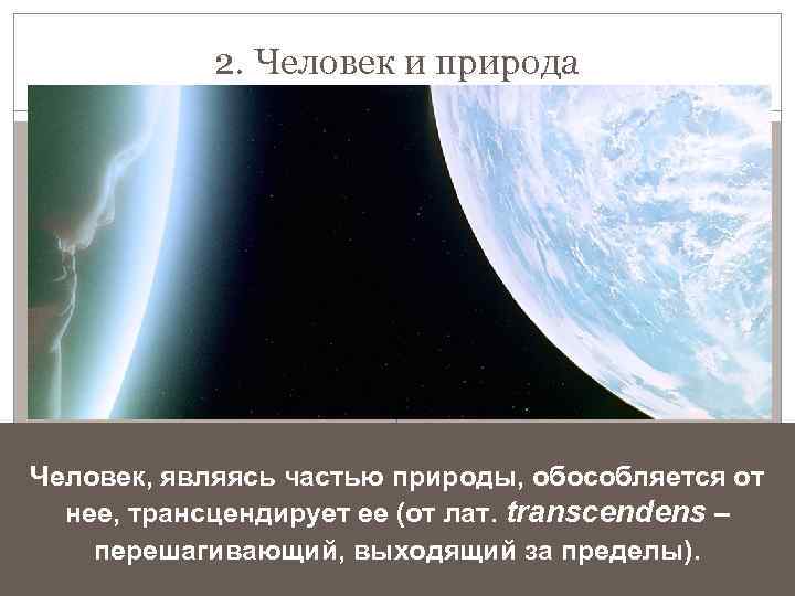 2. Человек и природа Человек, являясь частью природы, обособляется от нее, трансцендирует ее (от