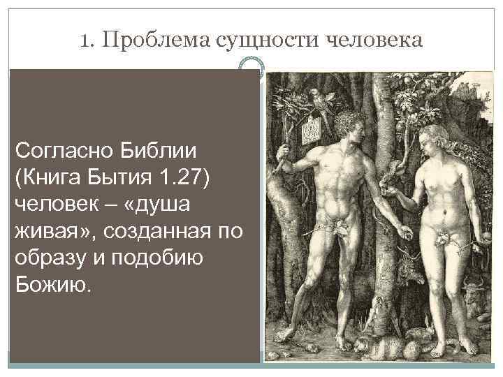 1. Проблема сущности человека Согласно Библии (Книга Бытия 1. 27) человек – «душа живая»