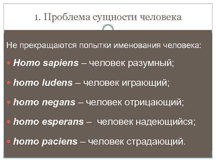 1. Проблема сущности человека Не прекращаются попытки именования человека: Homo sapiens – человек разумный;