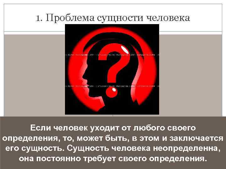 1. Проблема сущности человека Если человек уходит от любого своего определения, то, может быть,