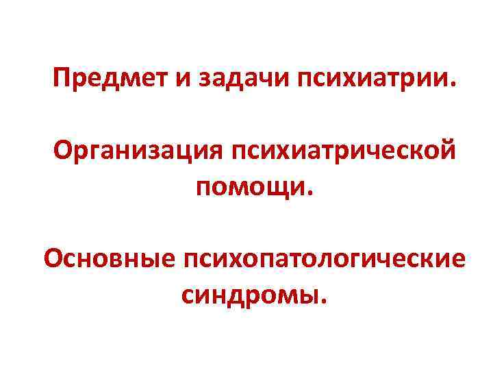 Предмет и задачи психиатрии. Организация психиатрической помощи. Основные психопатологические синдромы. 